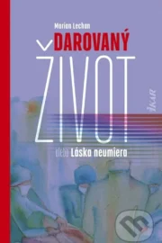 Marian Lechan: Darovaný život alebo Láska neumiera